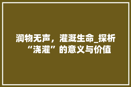 润物无声，灌溉生命_探析“浇灌”的意义与价值