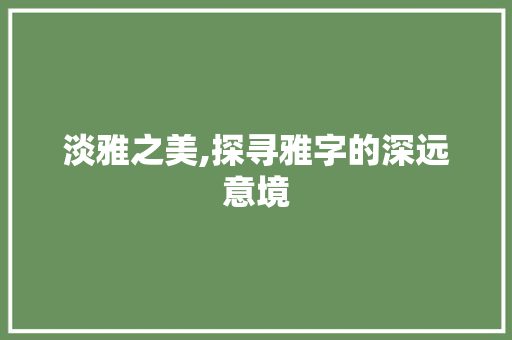 淡雅之美,探寻雅字的深远意境