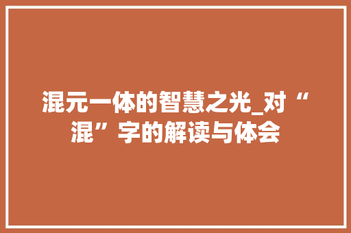 混元一体的智慧之光_对“混”字的解读与体会