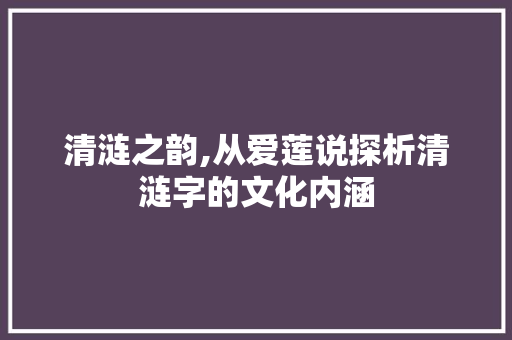 清涟之韵,从爱莲说探析清涟字的文化内涵