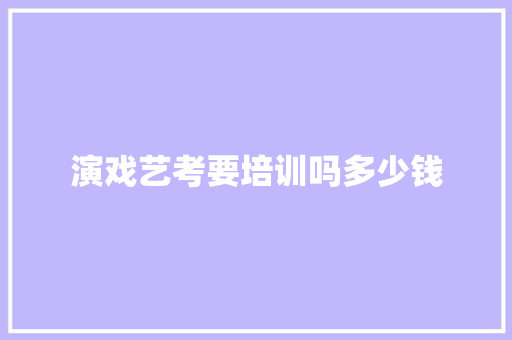 演戏艺考要培训吗多少钱