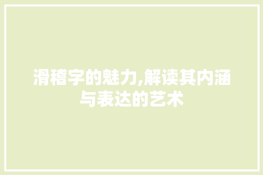 滑稽字的魅力,解读其内涵与表达的艺术