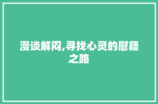 漫谈解闷,寻找心灵的慰藉之路