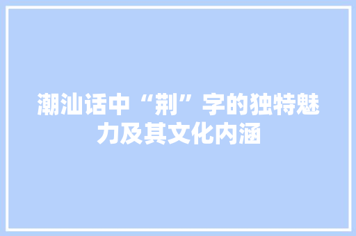 潮汕话中“荆”字的独特魅力及其文化内涵