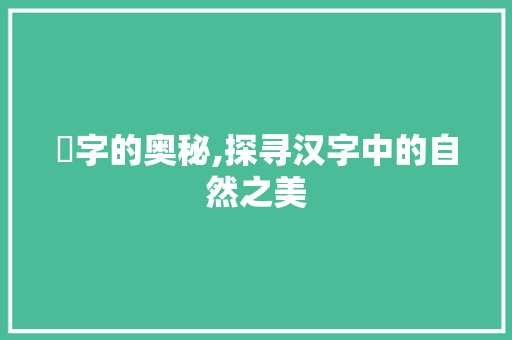 濴字的奥秘,探寻汉字中的自然之美