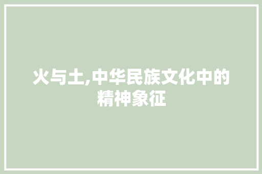 火与土,中华民族文化中的精神象征