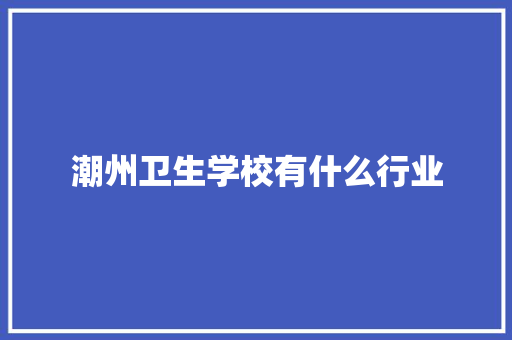 潮州卫生学校有什么行业