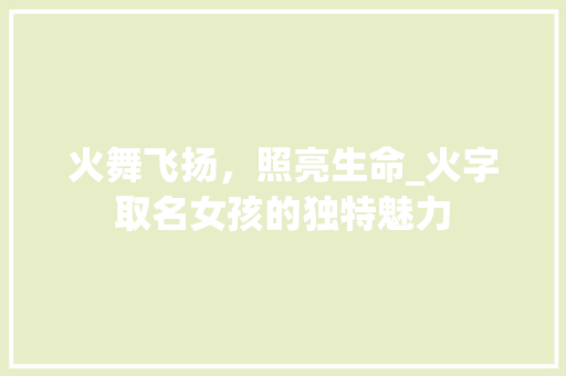火舞飞扬，照亮生命_火字取名女孩的独特魅力