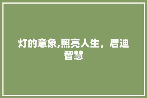 灯的意象,照亮人生，启迪智慧