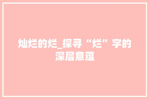 灿烂的烂_探寻“烂”字的深层意蕴