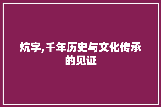 炕字,千年历史与文化传承的见证