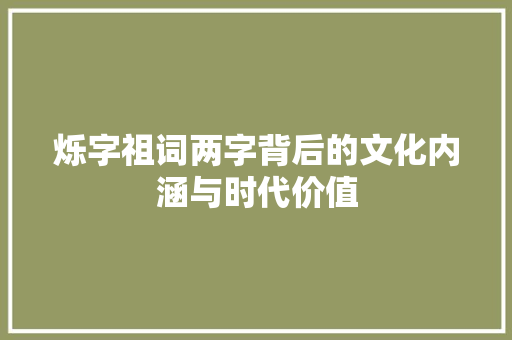 烁字祖词两字背后的文化内涵与时代价值