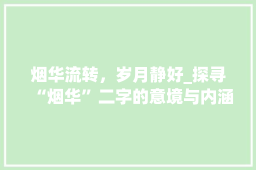 烟华流转，岁月静好_探寻“烟华”二字的意境与内涵