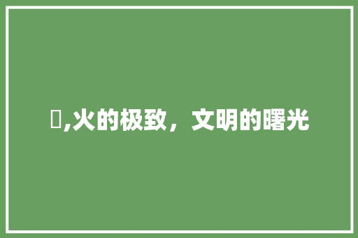 焅,火的极致，文明的曙光