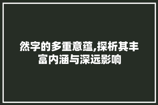 然字的多重意蕴,探析其丰富内涵与深远影响