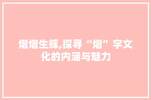 熠熠生辉,探寻“熠”字文化的内涵与魅力