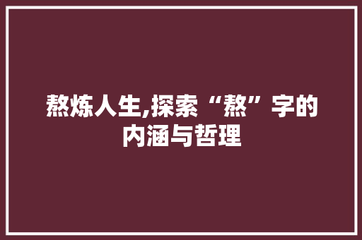 熬炼人生,探索“熬”字的内涵与哲理