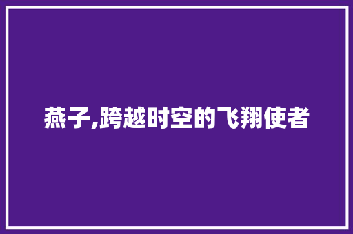 燕子,跨越时空的飞翔使者