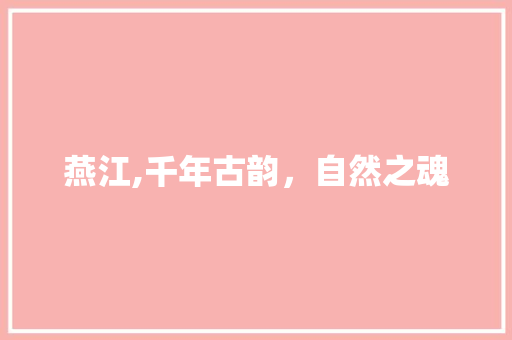 燕江,千年古韵，自然之魂