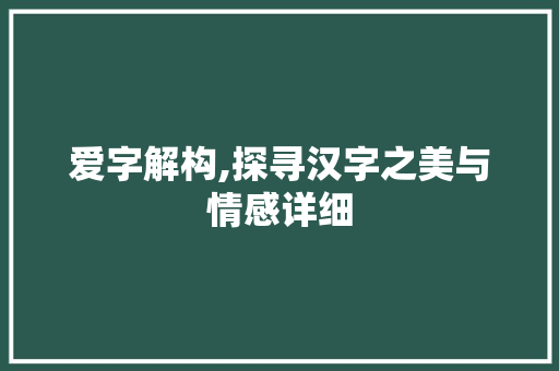 爱字解构,探寻汉字之美与情感详细