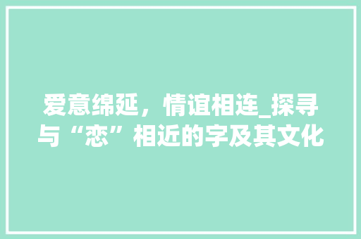 爱意绵延，情谊相连_探寻与“恋”相近的字及其文化内涵