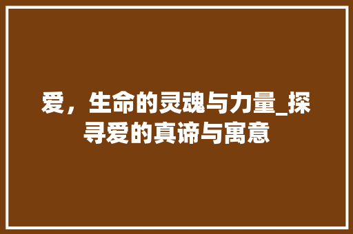 爱，生命的灵魂与力量_探寻爱的真谛与寓意