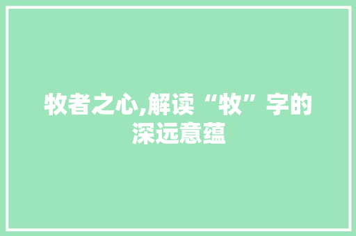 牧者之心,解读“牧”字的深远意蕴