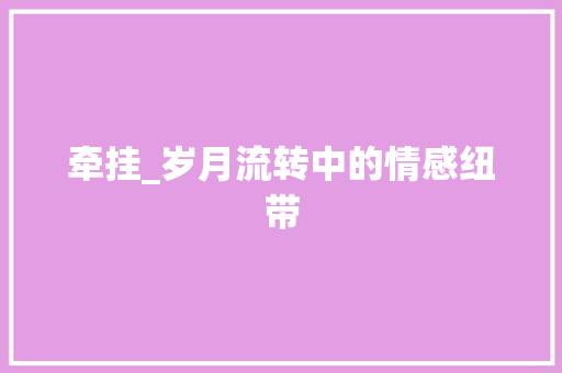 牵挂_岁月流转中的情感纽带