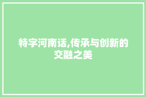 特字河南话,传承与创新的交融之美