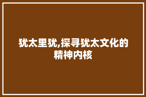 犹太里犹,探寻犹太文化的精神内核