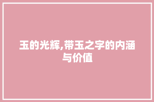 玉的光辉,带玉之字的内涵与价值