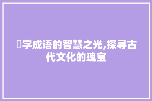 玥字成语的智慧之光,探寻古代文化的瑰宝