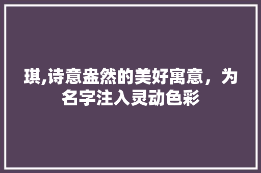 琪,诗意盎然的美好寓意，为名字注入灵动色彩
