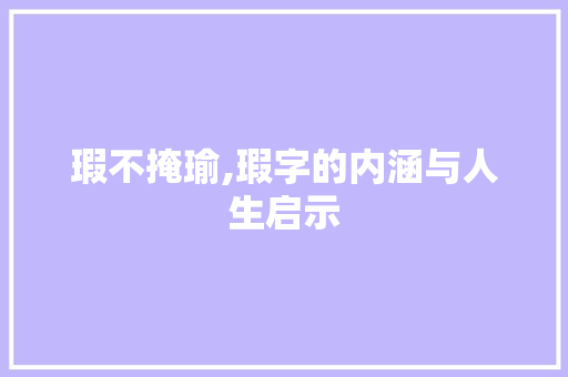 瑕不掩瑜,瑕字的内涵与人生启示