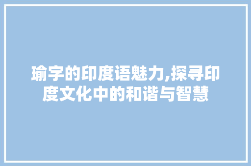 瑜字的印度语魅力,探寻印度文化中的和谐与智慧
