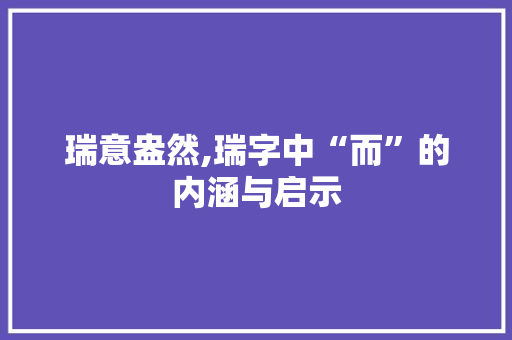 瑞意盎然,瑞字中“而”的内涵与启示