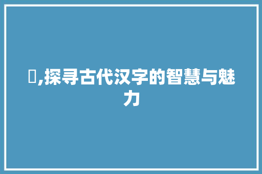 璌,探寻古代汉字的智慧与魅力
