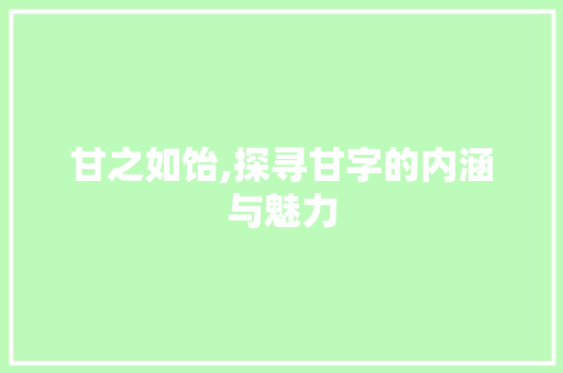 甘之如饴,探寻甘字的内涵与魅力