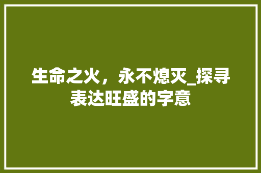 生命之火，永不熄灭_探寻表达旺盛的字意