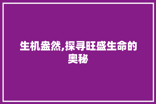 生机盎然,探寻旺盛生命的奥秘