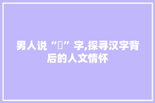 男人说“妳”字,探寻汉字背后的人文情怀