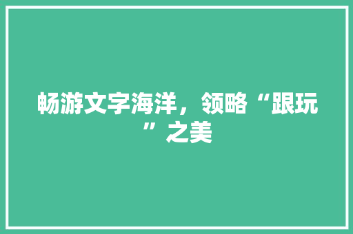 畅游文字海洋，领略“跟玩”之美