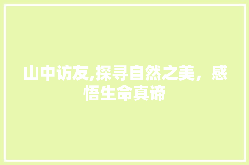 山中访友,探寻自然之美，感悟生命真谛