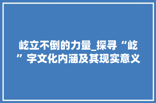 屹立不倒的力量_探寻“屹”字文化内涵及其现实意义