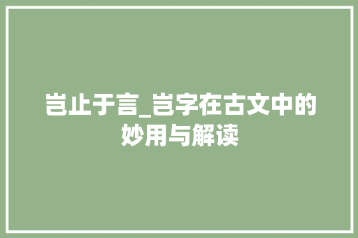 岂止于言_岂字在古文中的妙用与解读