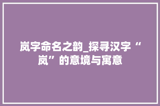 岚字命名之韵_探寻汉字“岚”的意境与寓意