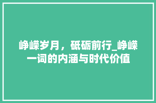 峥嵘岁月，砥砺前行_峥嵘一词的内涵与时代价值