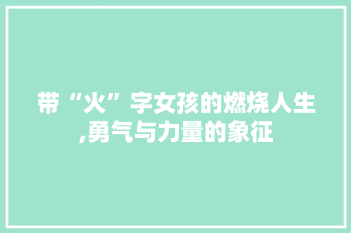 带“火”字女孩的燃烧人生,勇气与力量的象征