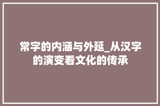 常字的内涵与外延_从汉字的演变看文化的传承
