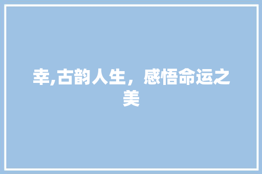 幸,古韵人生，感悟命运之美